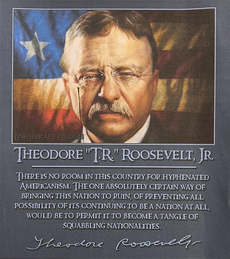 Teddy was correct - In the US, we have room for but one flag, one language, and one loyalty to the American People!
